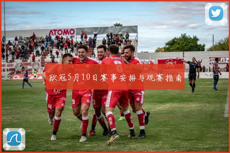 欧冠5月10日赛事安排与观赛指南