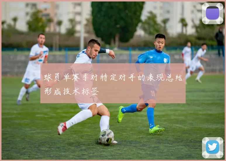 球员单赛季对特定对手的表现总结形成技术标签