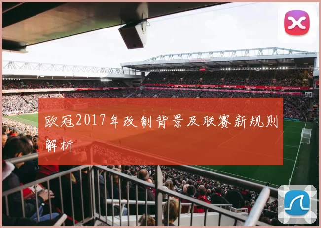 欧冠2017年改制背景及联赛新规则解析