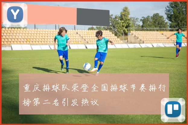 重庆排球队荣登全国排球节奏排行榜第二名引发热议