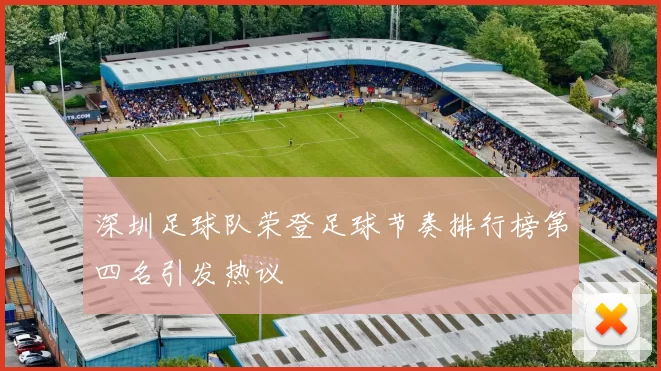 深圳足球队荣登足球节奏排行榜第四名引发热议