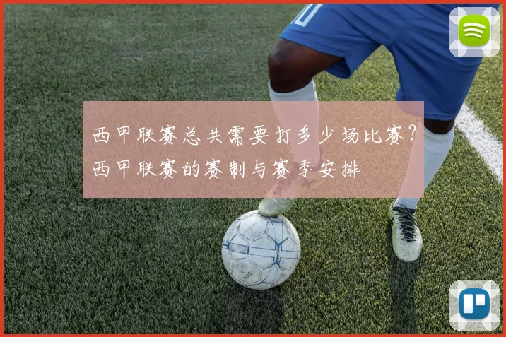 西甲联赛总共需要打多少场比赛？西甲联赛的赛制与赛季安排
