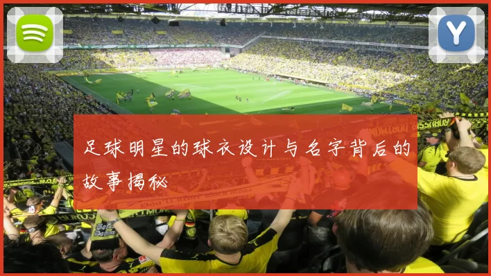 足球明星的球衣设计与名字背后的故事揭秘