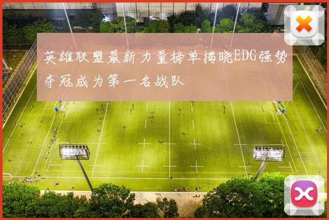 英雄联盟最新力量榜单揭晓EDG强势夺冠成为第一名战队