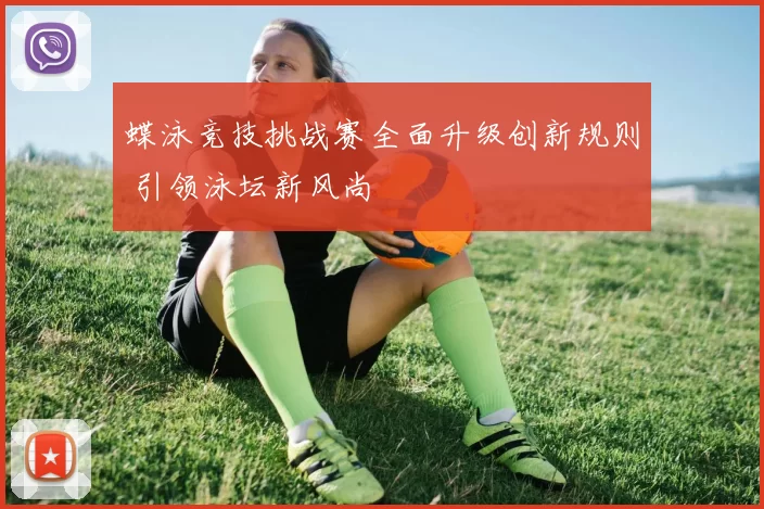 蝶泳竞技挑战赛全面升级创新规则 引领泳坛新风尚