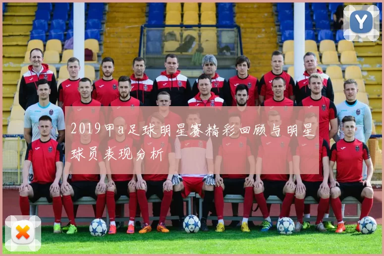 2019甲a足球明星赛精彩回顾与明星球员表现分析