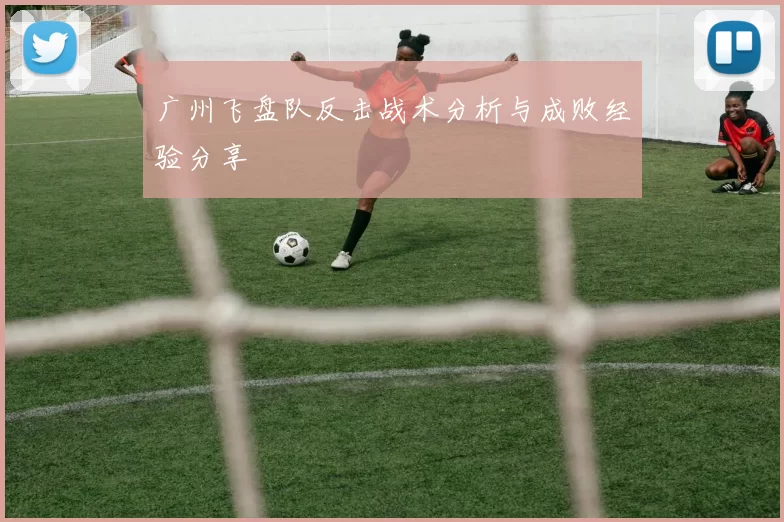 广州飞盘队反击战术分析与成败经验分享