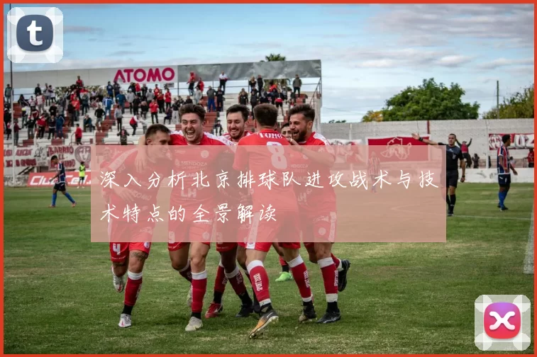 深入分析北京排球队进攻战术与技术特点的全景解读