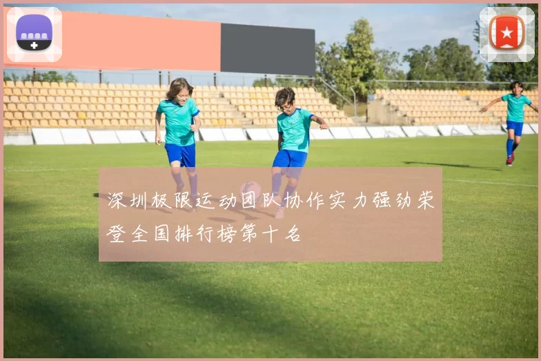 深圳极限运动团队协作实力强劲荣登全国排行榜第十名