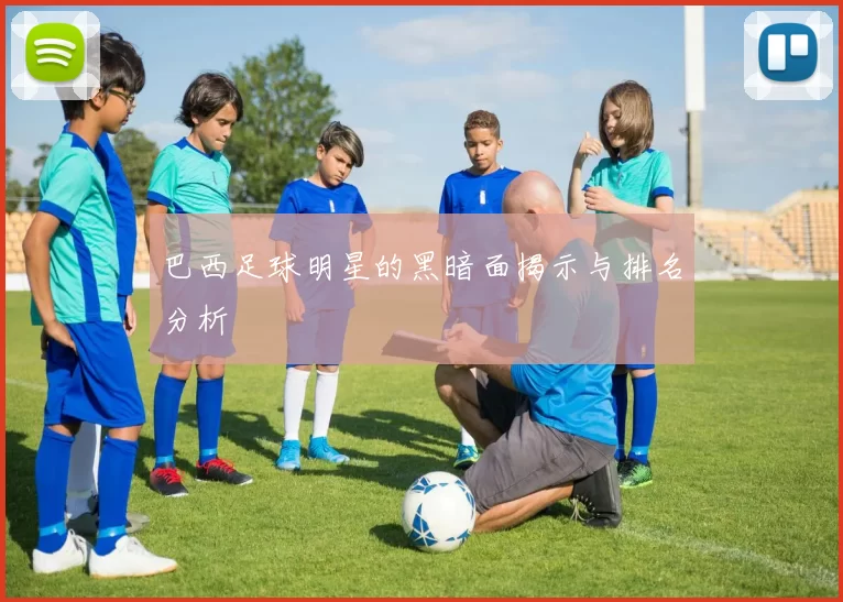 巴西足球明星的黑暗面揭示与排名分析