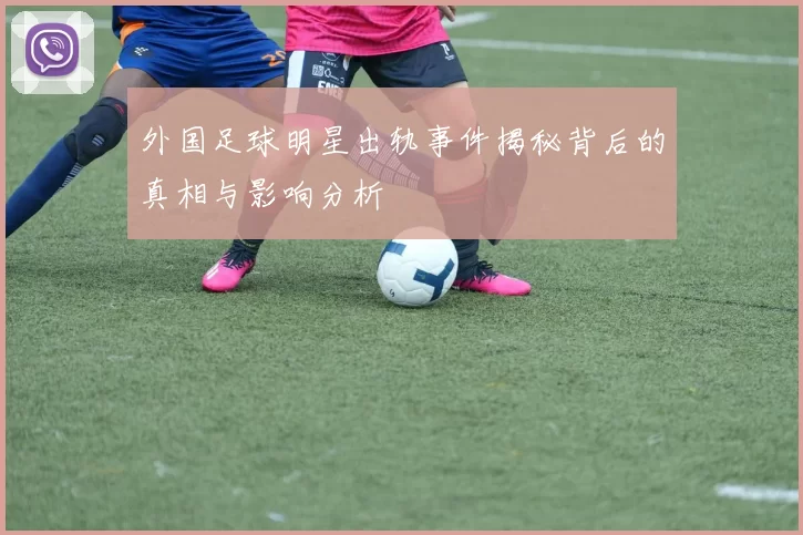 外国足球明星出轨事件揭秘背后的真相与影响分析