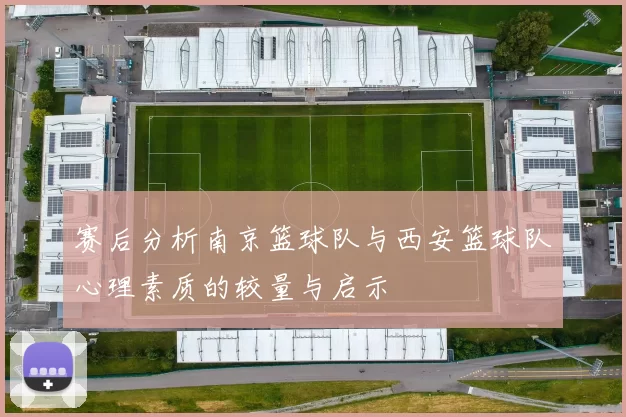赛后分析南京篮球队与西安篮球队心理素质的较量与启示