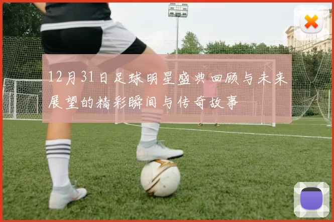 12月31日足球明星盛典回顾与未来展望的精彩瞬间与传奇故事