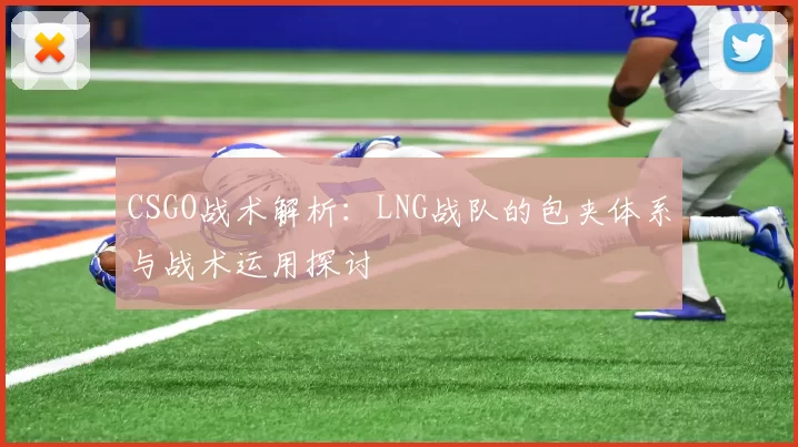 CSGO战术解析：LNG战队的包夹体系与战术运用探讨
