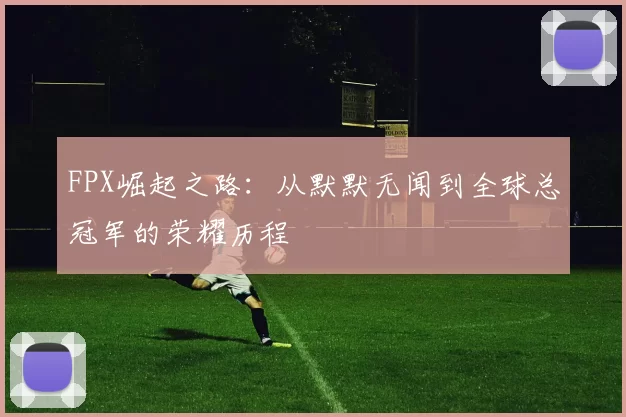 FPX崛起之路：从默默无闻到全球总冠军的荣耀历程
