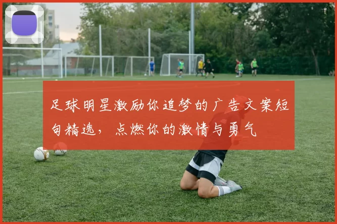 足球明星激励你追梦的广告文案短句精选，点燃你的激情与勇气