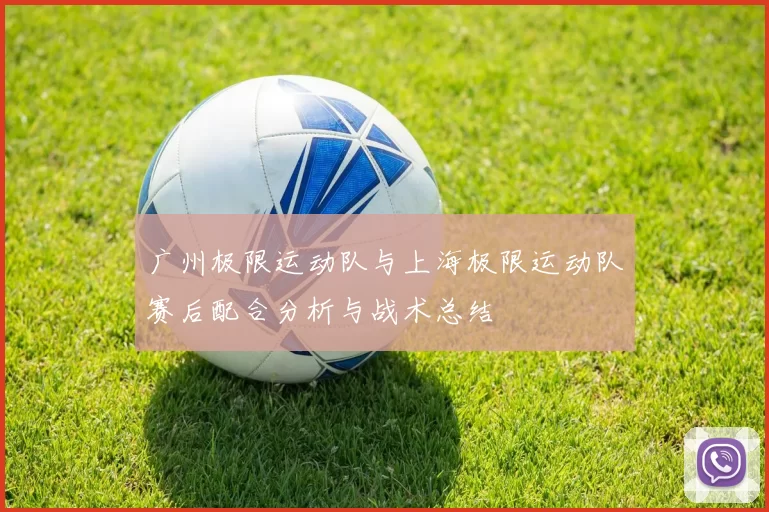 广州极限运动队与上海极限运动队赛后配合分析与战术总结