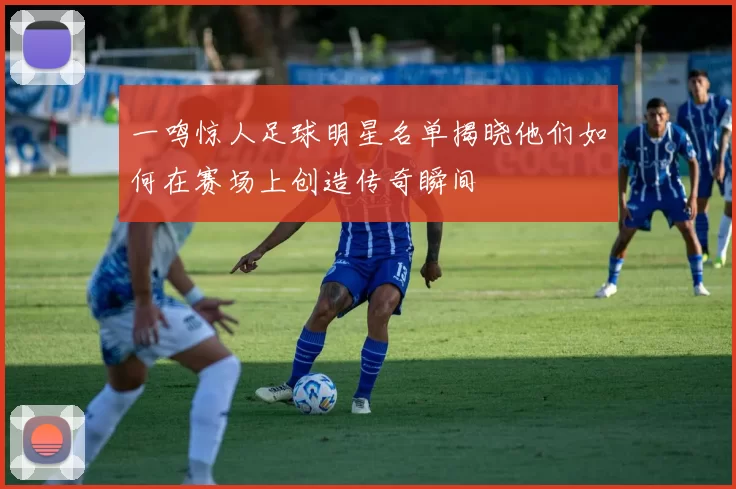 一鸣惊人足球明星名单揭晓他们如何在赛场上创造传奇瞬间