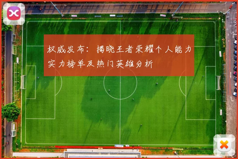 权威发布：揭晓王者荣耀个人能力实力榜单及热门英雄分析