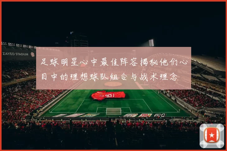 足球明星心中最佳阵容揭秘他们心目中的理想球队组合与战术理念
