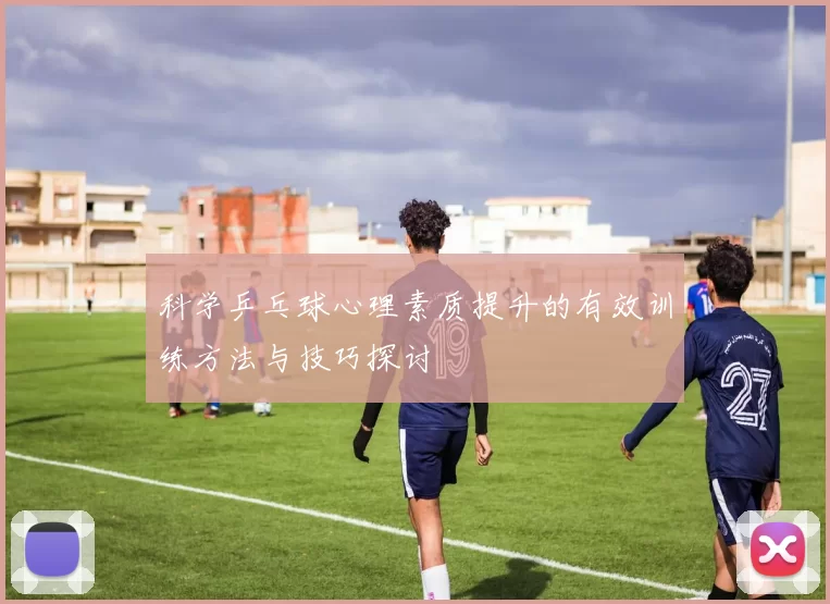 科学乒乓球心理素质提升的有效训练方法与技巧探讨