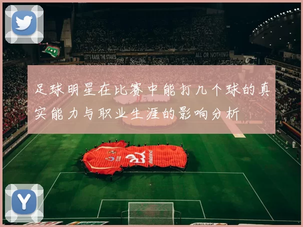 足球明星在比赛中能打几个球的真实能力与职业生涯的影响分析