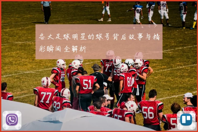 各大足球明星的球号背后故事与精彩瞬间全解析