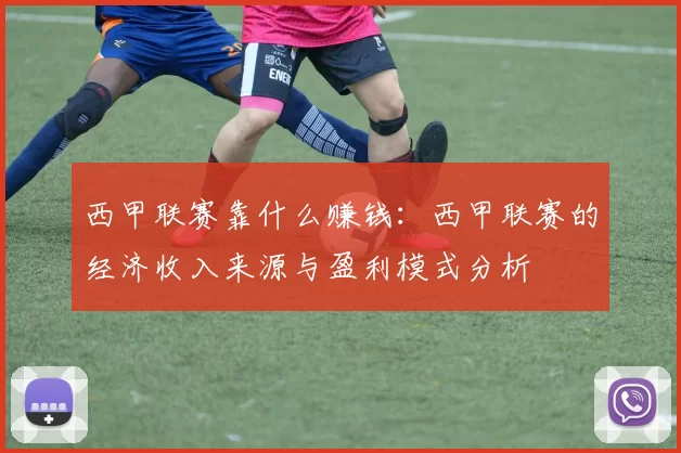 西甲联赛靠什么赚钱：西甲联赛的经济收入来源与盈利模式分析