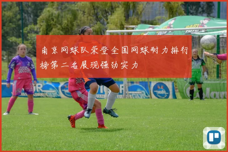 南京网球队荣登全国网球耐力排行榜第二名展现强劲实力