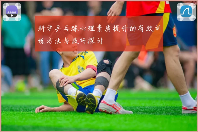 科学乒乓球心理素质提升的有效训练方法与技巧探讨