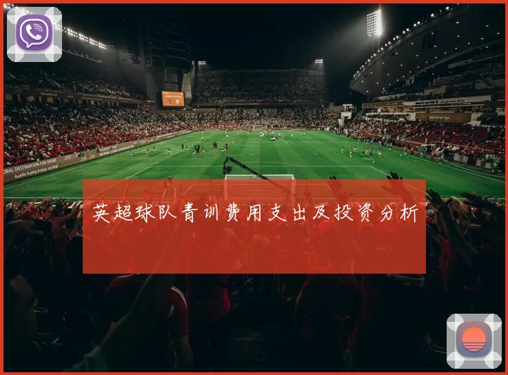 英超球队青训费用支出及投资分析