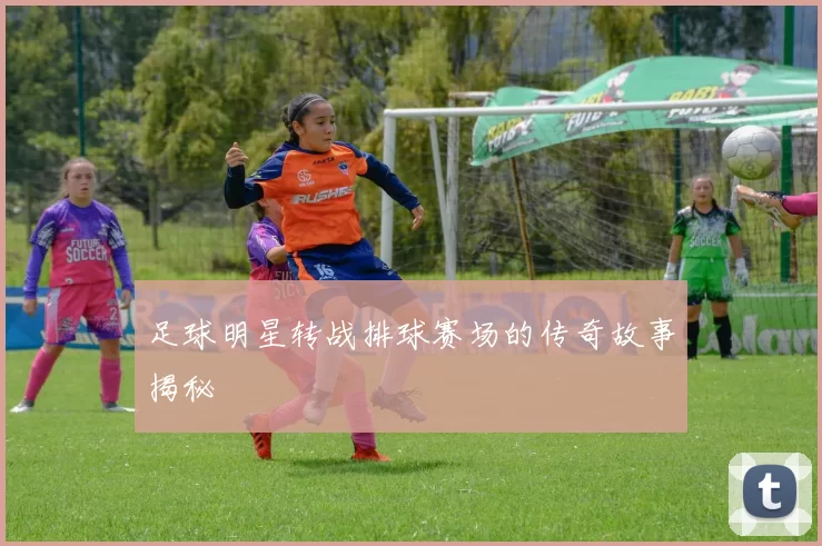 足球明星转战排球赛场的传奇故事揭秘