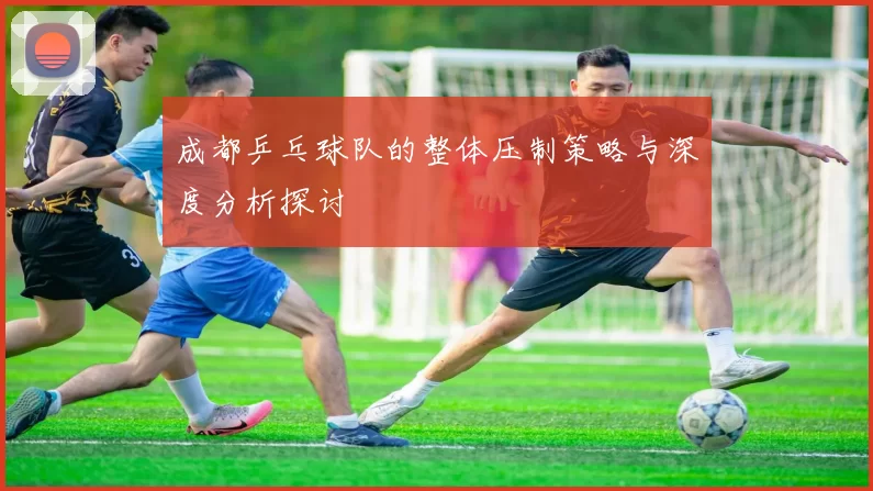 成都乒乓球队的整体压制策略与深度分析探讨