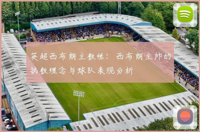 英超西布朗主教练：西布朗主帅的执教理念与球队表现分析