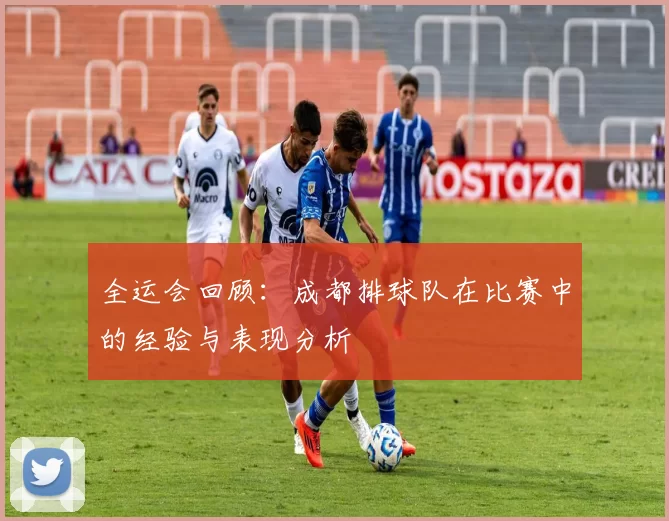 全运会回顾：成都排球队在比赛中的经验与表现分析
