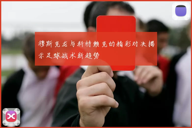 穆斯克龙与科特赖克的精彩对决揭示足球战术新趋势