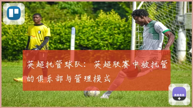 英超托管球队：英超联赛中被托管的俱乐部与管理模式