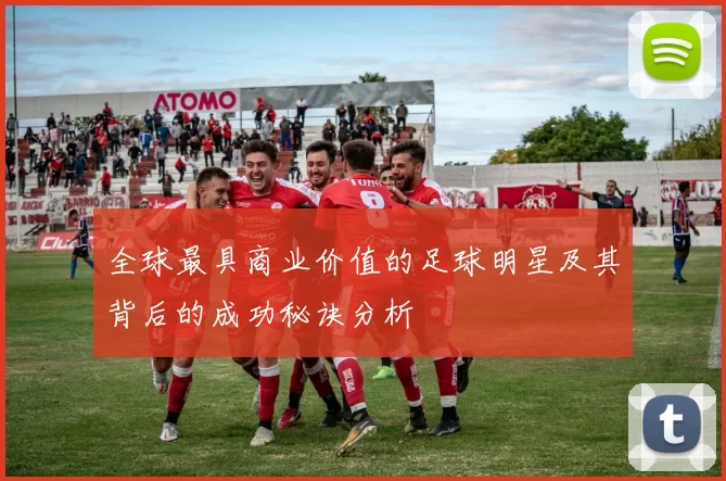 全球最具商业价值的足球明星及其背后的成功秘诀分析