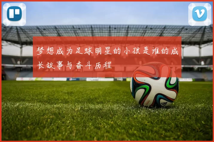 梦想成为足球明星的小孩是谁的成长故事与奋斗历程