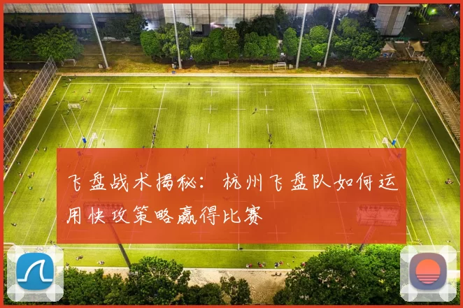 飞盘战术揭秘：杭州飞盘队如何运用快攻策略赢得比赛