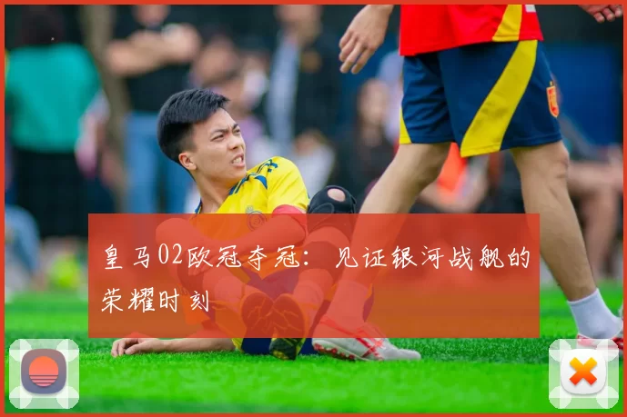 皇马02欧冠夺冠：见证银河战舰的荣耀时刻