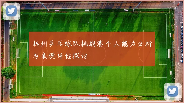 杭州乒乓球队挑战赛个人能力分析与表现评估探讨