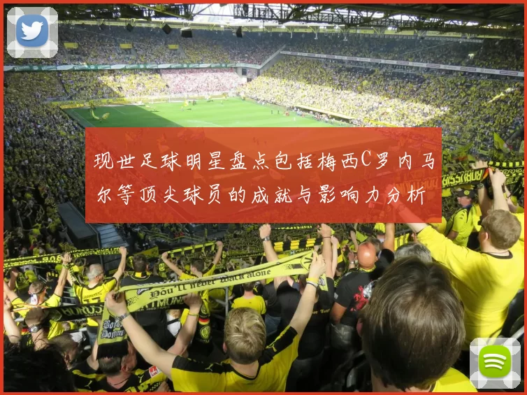 现世足球明星盘点包括梅西C罗内马尔等顶尖球员的成就与影响力分析