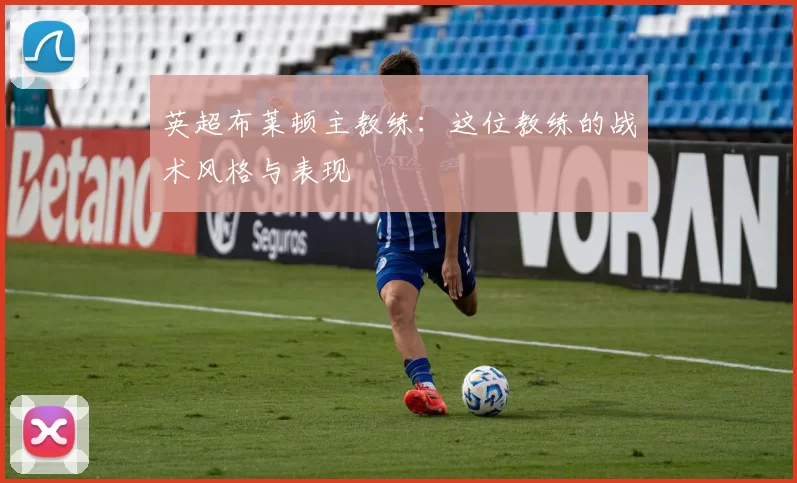 英超布莱顿主教练：这位教练的战术风格与表现